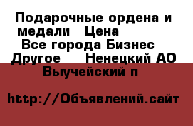 Подарочные ордена и медали › Цена ­ 5 400 - Все города Бизнес » Другое   . Ненецкий АО,Выучейский п.